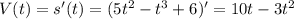 V(t)=s'(t)=(5t^2-t^3+6)' = 10t-3t^2