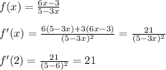 f(x)= \frac{6x-3}{5-3x} \\ \\ f'(x)= \frac{6(5-3x)+3(6x-3)}{(5-3x)^2} = \frac{21}{(5-3x)^2} \\ \\ f'(2)= \frac{21}{(5-6)^2} =21 \\ \\