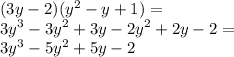 (3y - 2)( {y}^{2} - y + 1) = \\ {3y}^{3} - {3y}^{2} + 3y - {2y}^{2} + 2y - 2 = \\ {3y}^{3} - {5y}^{2} + 5y - 2