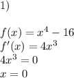 1) \\ \\ f(x)=x^4-16 \\ f'(x)=4x^3 \\ 4x^3=0 \\ x=0