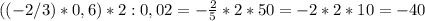 ((-2/3)*0,6)*2:0,02 =- \frac{2}{5} *2*50=-2*2*10=-40