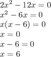 {2x}^{2} - 12x = 0 \\ {x}^{2} - 6x =0 \\ x(x - 6) = 0 \\ x = 0 \\ x - 6 = 0 \\ x = 6