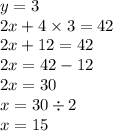 y = 3 \\ 2x + 4 \times 3 = 42 \\ 2x + 12 = 42 \\ 2x = 42 - 12 \\ 2x = 30 \\ x = 30 \div 2 \\ x = 15