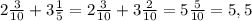 2\frac{3}{10}+3\frac{1}{5}=2\frac{3}{10}+3\frac{2}{10}=5\frac{5}{10}=5,5