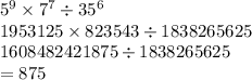 5 {}^{9} \times 7 {}^{7} \div 35 {}^{6} \\ 1953125 \times 823543 \div 1838265625 \\ 1608482421875 \div 1838265625 \\ = 875