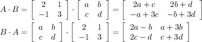 A\cdot B=\left[\begin{array}{ccc}2&1\\ -1&3\end{array}\right] \cdot\left[\begin{array}{ccc}a&b\\ c&d\end{array}\right]=\left[\begin{array}{ccc}2a+c&2b+d\\ -a+3c&-b+3d\end{array}\right] \\ \\ B\cdot A=\left[\begin{array}{ccc}a&b\\ c&d\end{array}\right] \cdot \left[\begin{array}{ccc}2&1\\ -1&3\end{array}\right]=\left[\begin{array}{ccc}2a-b&a+3b\\ 2c-d&c+3d\end{array}\right]