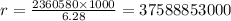 r = \frac{2360580 \times1000}{6.28} = 37588853000