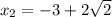 x_{2} = -3+2 \sqrt{2}