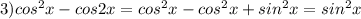 3)cos^2x-cos2x = cos^2x-cos^2x + sin^2x=sin^2x