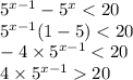 5 {}^{x - 1 } - {5}^{x} < 20 \\ {5}^{x - 1} (1 - 5) < 20 \\ - 4 \times {5}^{x - 1} < 20 \\ 4 \times {5}^{x - 1} 20 \\