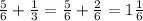 \frac{5}{6} + \frac{1}{3} = \frac{5}{6} + \frac{2}{6} = 1 \frac{1}{6}