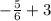 - \frac{5}{6} + 3