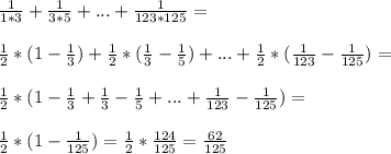 \frac{1}{1*3} + \frac{1}{3*5} +...+ \frac{1}{123*125} = \\ \\ \frac{1}{2} *(1- \frac{1}{3} )+ \frac{1}{2} *( \frac{1}{3} - \frac{1}{5} )+...+ \frac{1}{2} *( \frac{1}{123} - \frac{1}{125} )= \\ \\ \frac{1}{2} *(1- \frac{1}{3} + \frac{1}{3} - \frac{1}{5} +...+ \frac{1}{123} - \frac{1}{125})= \\ \\ \frac{1}{2} *(1- \frac{1}{125} )= \frac{1}{2} * \frac{124}{125} = \frac{62}{125}