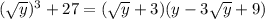 ( \sqrt{y} )^3+27=( \sqrt{y} +3)(y-3 \sqrt{y} +9)