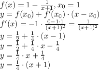 \\f(x)=1-\frac{1}{x+1}, x_0=1\\ y=f(x_0)+f'(x_0)\cdot(x-x_0)\\ f'(x)=-1\cdot{0-1\cdot1\over(x+1)^2}={1\over(x+1)^2}\\ y=\frac{1}{2}+{1\over4}\cdot(x-1)\\ y={1\over2}+{1\over4}\cdot x-{1\over4}\\ y={1\over4}\cdot x+{1\over4}\\ y={1\over4}\cdot(x+1)