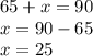 65 + x= 90 \\ x = 90 - 65 \\ x = 25