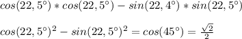 cos(22,5^{\circ})*cos(22,5^{\circ})-sin(22,4^{\circ})*sin(22,5^{\circ}) \\ \\ &#10;cos(22,5^{\circ})^{2}-sin(22,5^{\circ})^{2}=cos(45^{\circ})= \frac{ \sqrt{2} }{2}