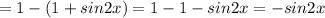 =1-(1+sin2x)=1-1-sin2x =-sin2x