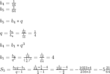 b _{4}= \frac{1}{16}\\b _{5} = \frac{1}{64} \\\\ b_{5} = b_{4} *q\\\\q= \frac{ b_{5} }{ b_{4} }= \frac{ \frac{1}{64} }{ \frac{1}{16} }= \frac{1}{4}\\\\ b_{4} = b_{1}* q^{3} \\\\ b_{1}= \frac{ b_{4} }{ q^{3} }= \frac{ \frac{1}{16} }{( \frac{1}{4}) ^{3} } = \frac{ \frac{1}{16} }{ \frac{1}{64} }=4\\\\S _{5}= \frac{ b_{5} q- b_{1} }{q-1}= \frac{ \frac{1}{64}* \frac{1}{4}-4 }{ \frac{1}{4}-1 } = \frac{ \frac{1}{256}-4 }{- \frac{3}{4} } =- \frac{1023*4}{256*3} =-5 \frac{21}{64}