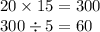 20 \times 15 = 300 \\ 300 \div 5 = 60