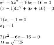 x^3+5x^2+10x-16=0 \\ (x-1)(x^2+6x+16)=0 \\ \\ 1)x_1-1=0 \\ x_1=1 \\ \\ 2)x^2+6x+16=0 \\ D= \sqrt{-28}