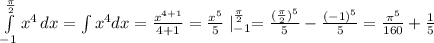 \int\limits^ \frac{\pi}{2} _{-1} {x^4} \, dx =\int x^4dx= \frac{x^{4+1}}{4+1}= \frac{x^5}{5} \Large\mid^{ \frac{\pi}{2} }_{-1}= \frac{ (\frac{\pi}{2})^5 }{5}- \frac{(-1)^5}{5}= \frac{\pi^5}{160}+ \frac{1}{5}