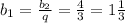 b_{1} = \frac{ b_{2} }{q} = \frac{4}{3} = 1 \frac{1}{3}