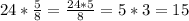 24* \frac{5}{8} = \frac{24*5}{8} = 5*3 = 15