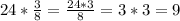 24* \frac{3}{8} = \frac{24*3}{8} = 3*3 = 9