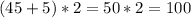 (45+5)*2=50*2=100