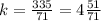 k= \frac{335}{71}=4 \frac{51}{71}