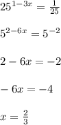 25^{1-3x}= \frac{1}{25} \\ \\ &#10;5^{2-6x}=5^{-2} \\ \\ &#10;2-6x=-2 \\ \\ &#10;-6x=-4 \\ \\ &#10;x= \frac{2}{3}