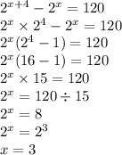 {2}^{x + 4} - {2}^{x} = 120 \\ {2}^{x} \times {2}^{4} - {2}^{x} = 120 \\ {2}^{x} ( {2}^{4} - 1) = 120 \\ {2}^{x} (16 - 1) = 120 \\ {2}^{x} \times 15 = 120 \\ {2}^{x} = 120 \div 15 \\ {2}^{x} = 8 \\ {2}^{x} = {2}^{3} \\ x = 3