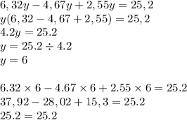 6,32y - 4,67y + 2,55y = 25,2 \\ y(6,32- 4,67+ 2,55) = 25,2 \\ 4.2y = 25.2 \\ y = 25.2 \div 4.2 \\ y = 6 \\ \\ 6.32 \times 6 - 4.67 \times 6 + 2.55 \times 6 = 25.2 \\ 37,92 - 28,02 + 15,3 = 25.2 \\ 25.2 = 25.2