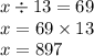 x \div 13 = 69 \\ x = 69 \times 13 \\ x = 897