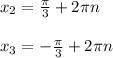 x_{2}= \frac{ \pi }{3}+2 \pi n\\\\ x_{3} =- \frac{ \pi }{3}+2 \pi n