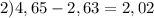 2) 4,65-2,63=2,02