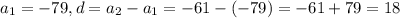 a_{1} = - 79, d = a_{2} - a_{1} = -61 - ( -79) = - 61 + 79 = 18