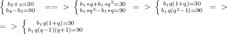 \left \{ {{b_2+_3=30} \atop {b_4-b_2=90}} \right. \ \ ==\ \textgreater \ \left \{ {{b_1*q+b_1*q^2=30} \atop {b_1*q^3-b_1*q=90}} \right. \ =\ \textgreater \ \left \{ {{b_1q(1+q)=30} \atop {b_1q(q^2-1)=90}} \right. \ =\ \textgreater \ \\ \\ =\ \textgreater \ \left \{ {{b_1q(1+q)=30} \atop {b_1q(q-1)(q+1)=90}} \right.