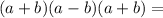 (a+b)(a-b)(a+b)=