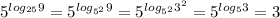 5^{ log_{25} 9} = 5^{ log_{ 5^{2} } 9} = 5^{ log_{ 5^{2} } 3^{2} } = 5^{ log_{5} 3} = 3