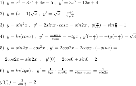 1)\; \; y=x^3-3x^2+4x-5\; ,\; \; y'=3x^2-12x+4\\\\2)\; \; y=(x+1)\sqrt{x}\; ,\; \; y'=\sqrt{x}+\frac{x+1}{2\sqrt{x}}\\\\3)\; \; y=sin^2x\; ,\; \; y'=2sinx\cdot cosx=sin2x\; ,\; y(\frac{\pi}{4})=sin\frac{\pi}{2}=1\\\\4)\; \; y=ln(cosx)\; ,\; \; y'= \frac{-sinx}{cosx}=-tgx\; ,\; y'(-\frac{\pi}{3})=-tg(-\frac{\pi}{3})=\sqrt3\\\\5)\; \; y=sin2x-cos^2x\; ,\; y'=2cos2x-2cosx\cdot (-sinx)=\\\\=2cos2x+sin2x\; \; ,\; \; \; y'(0)=2cos0+sin0=2\\\\6)\; \; y=ln(tgx)\; ,\; \; y'=\frac{1}{tgx}\cdot \frac{1}{cos^2x}=\frac{1}{sinx\cdot cosx}=\frac{2}{sin2x}\\\\y'(\frac{\pi }{4})=\frac{2}{sin\frac{\pi}{2}}=2