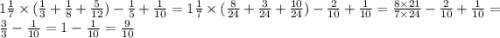 1 \frac{1}{7} \times ( \frac{1}{3} + \frac{1}{8} + \frac{5}{12} ) - \frac{1}{5} + \frac{1}{10} = 1 \frac{1}{7} \times ( \frac{8}{24} + \frac{3}{24} + \frac{10}{24} ) - \frac{2}{10} + \frac{1}{10} = \frac{8 \times 21}{7 \times 24} - \frac{2}{10} + \frac{1}{10} = \frac{3}{3} - \frac{1}{10} = 1 - \frac{1}{10} = \frac{9}{10}