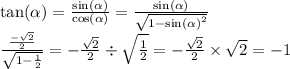 \tan( \alpha) = \frac{ \sin( \alpha ) }{ \cos( \alpha ) } = \frac{ \sin( \alpha ) }{ \sqrt{1 - { \sin( \alpha ) }^{2} } } \\ \frac{ \frac{ - \sqrt{2} }{2} }{ \sqrt{1 - \frac{1}{2} } } = - \frac{ \sqrt{2} }{2} \div \sqrt{ \frac{1}{2} } = - \frac{ \sqrt{2} }{2} \times \sqrt{2} = - 1