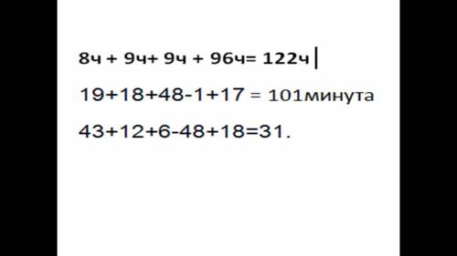 8ч 19 мин 43 сек +9 ч 18 мин 12 сек +9 ч 48 мин 6 сек - 10 сек 1 мин 48 сек +96 ч 17 мин 18 сек =