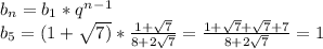 b_n=b_1*q^n^-^1 \\ b_5=(1+ \sqrt{7)}* \frac{1+ \sqrt{7} }{8+2 \sqrt{7} } = \frac{1+ \sqrt{7}+ \sqrt{7}+7 }{8+2 \sqrt{7} }=1