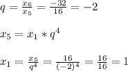 q = \frac{ x_{6} }{ x_{5} }= \frac{-32}{16}=-2\\\\ x_{5}= x_{1} * q^{4} \\\\ x_{1}= \frac{ x_{5} }{ q^{4} }= \frac{16}{(-2) ^{4} }= \frac{16}{16} =1