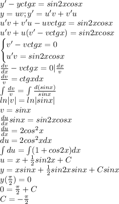 y'-yctgx=sin2xcosx\\y=uv;y'=u'v+v'u\\u'v+v'u-uvctgx=sin2xcosx\\u'v+u(v'-vctgx)=sin2xcosx\\\begin{cases}v'-vctgx=0\\u'v=sin2xcosx\end{cases}\\\frac{dv}{dx}-vctgx=0|\frac{dx}{v}\\\frac{dv}{v}=ctgxdx\\\int\frac{dv}{v}=\int\frac{d(sinx)}{sinx}\\ln|v|=ln|sinx|\\v=sinx\\\frac{du}{dx}sinx=sin2xcosx\\\frac{du}{dx}=2cos^2x\\du=2cos^2xdx\\\int du=\int (1+cos2x)dx\\u=x+\frac{1}{2}sin2x+C\\y=xsinx+\frac{1}{2}sin2xsinx+Csinx\\y(\frac{\pi}{2})=0\\0=\frac{\pi}{2}+C\\C=-\frac{\pi}{2}