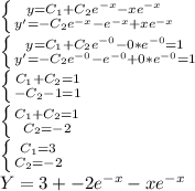 \\\\ \left \{ {{y=C_1+C_2e^{-x}-xe^{-x}} \atop {y'=-C_2e^{-x}-e^{-x}+xe^{-x}}} \right. \\ \left \{ {{y=C_1+C_2e^{-0}-0*e^{-0}=1} \atop {y'=-C_2e^{-0}-e^{-0}+0*e^{-0}=1}} \right. \\ \left \{ {{C_1+C_2=1} \atop {-C_2-1=1}} \right. \\ \left \{ {{C_1+C_2=1} \atop {C_2=-2} \right. \\ \left \{ {{C_1=3} \atop {C_2=-2} \right. \\ Y=3+-2e^{-x}-xe^{-x}