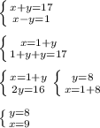 \left \{ {{x+y=17} \atop {x-y=1}} \right.\\\\ \left \{ {{x=1+y} \atop {1+y+y=17}} \right. \\\\ \left \{ {{x=1+y} \atop {2y=16}} \right. \left \{ {{y=8} \atop {x=1+8}} \right.\\\\ \left \{ {{y=8} \atop {x=9}} \right.